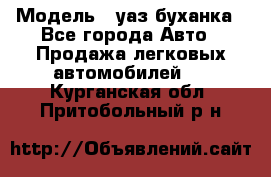  › Модель ­ уаз буханка - Все города Авто » Продажа легковых автомобилей   . Курганская обл.,Притобольный р-н